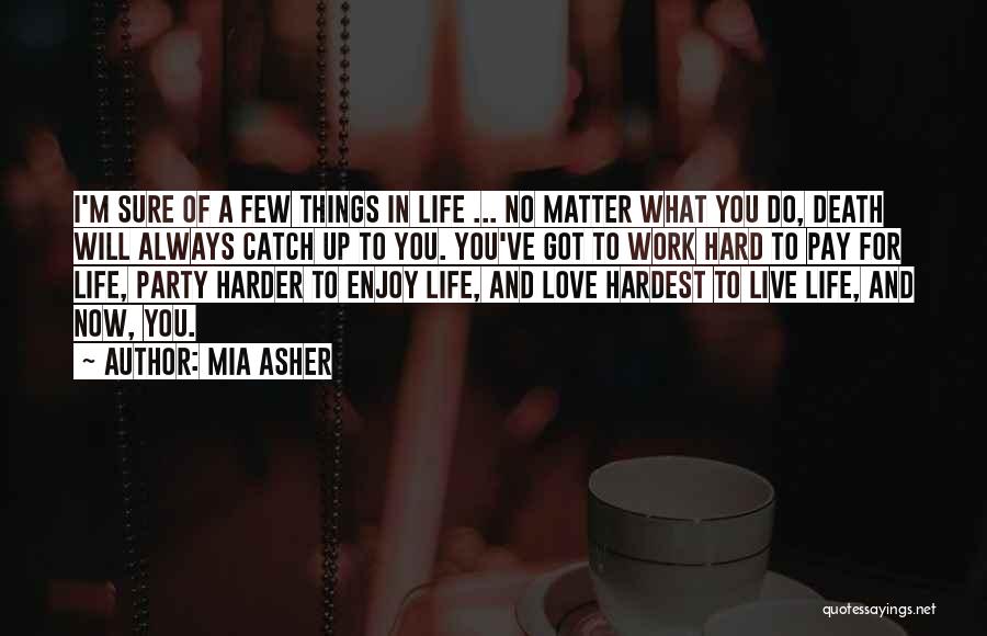 Mia Asher Quotes: I'm Sure Of A Few Things In Life ... No Matter What You Do, Death Will Always Catch Up To