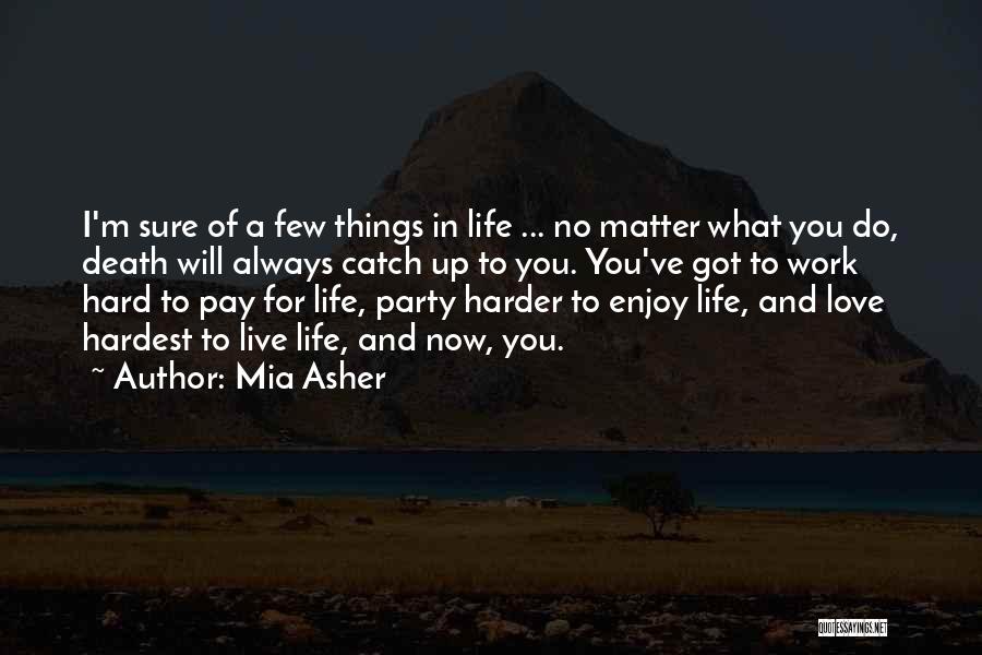 Mia Asher Quotes: I'm Sure Of A Few Things In Life ... No Matter What You Do, Death Will Always Catch Up To