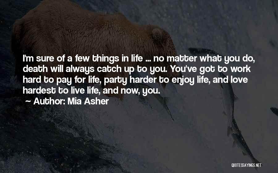 Mia Asher Quotes: I'm Sure Of A Few Things In Life ... No Matter What You Do, Death Will Always Catch Up To