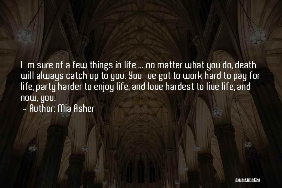 Mia Asher Quotes: I'm Sure Of A Few Things In Life ... No Matter What You Do, Death Will Always Catch Up To