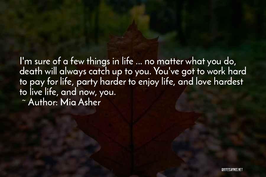 Mia Asher Quotes: I'm Sure Of A Few Things In Life ... No Matter What You Do, Death Will Always Catch Up To