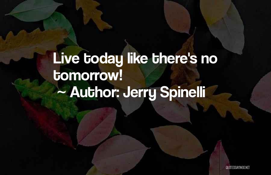 Jerry Spinelli Quotes: Live Today Like There's No Tomorrow!