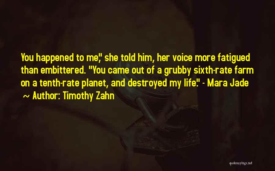 Timothy Zahn Quotes: You Happened To Me, She Told Him, Her Voice More Fatigued Than Embittered. You Came Out Of A Grubby Sixth-rate