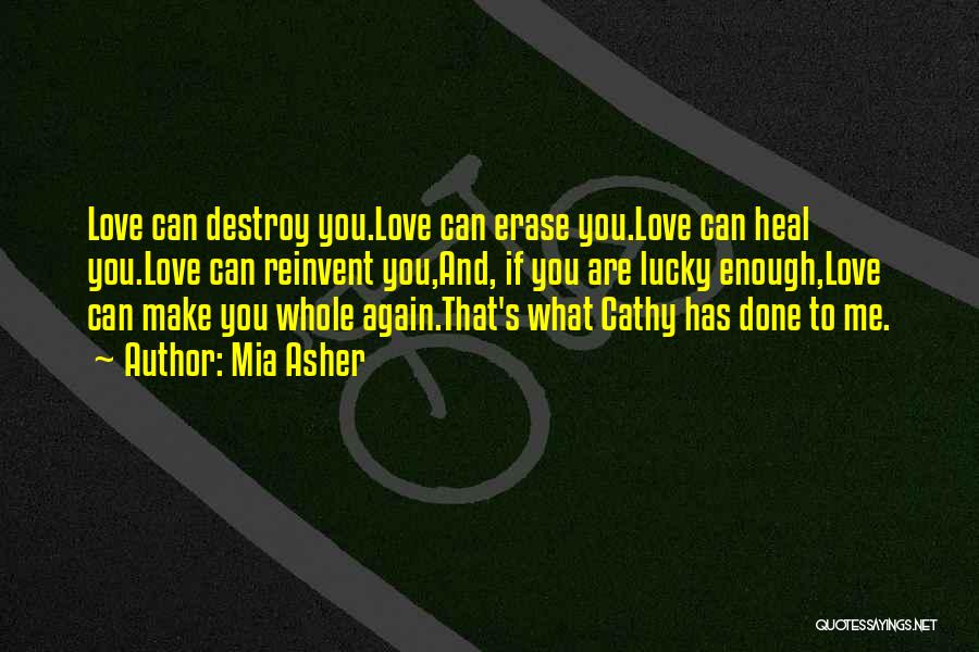 Mia Asher Quotes: Love Can Destroy You.love Can Erase You.love Can Heal You.love Can Reinvent You,and, If You Are Lucky Enough,love Can Make