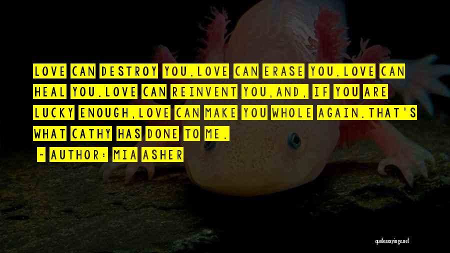 Mia Asher Quotes: Love Can Destroy You.love Can Erase You.love Can Heal You.love Can Reinvent You,and, If You Are Lucky Enough,love Can Make