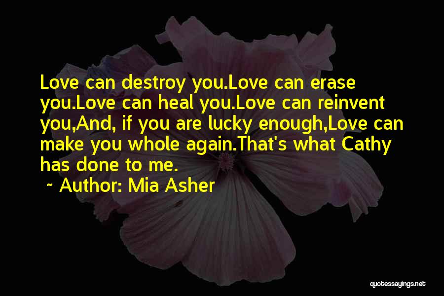 Mia Asher Quotes: Love Can Destroy You.love Can Erase You.love Can Heal You.love Can Reinvent You,and, If You Are Lucky Enough,love Can Make