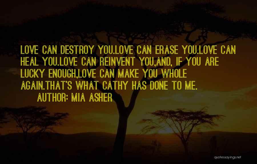 Mia Asher Quotes: Love Can Destroy You.love Can Erase You.love Can Heal You.love Can Reinvent You,and, If You Are Lucky Enough,love Can Make