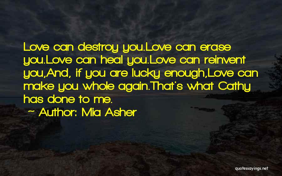 Mia Asher Quotes: Love Can Destroy You.love Can Erase You.love Can Heal You.love Can Reinvent You,and, If You Are Lucky Enough,love Can Make