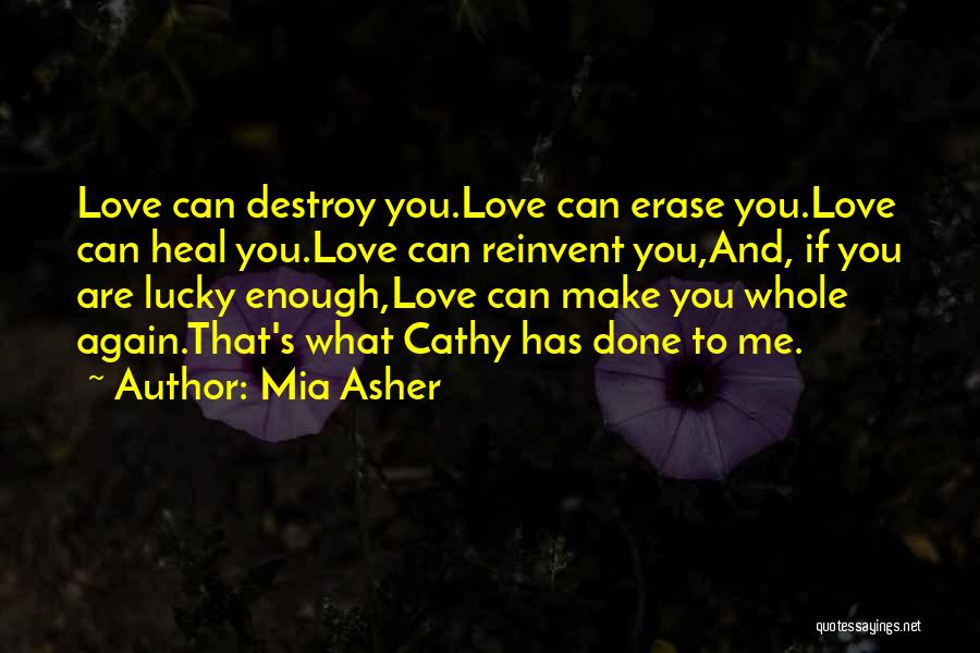 Mia Asher Quotes: Love Can Destroy You.love Can Erase You.love Can Heal You.love Can Reinvent You,and, If You Are Lucky Enough,love Can Make