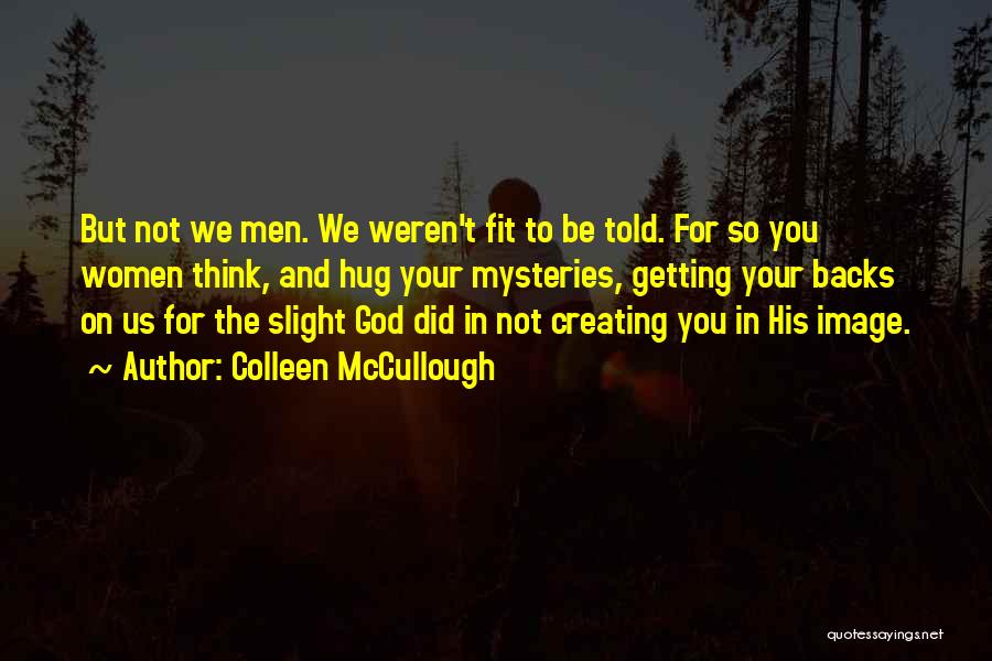 Colleen McCullough Quotes: But Not We Men. We Weren't Fit To Be Told. For So You Women Think, And Hug Your Mysteries, Getting