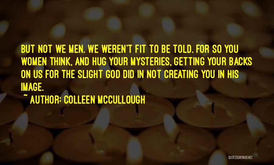 Colleen McCullough Quotes: But Not We Men. We Weren't Fit To Be Told. For So You Women Think, And Hug Your Mysteries, Getting