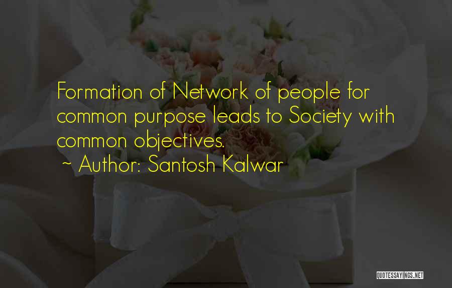Santosh Kalwar Quotes: Formation Of Network Of People For Common Purpose Leads To Society With Common Objectives.