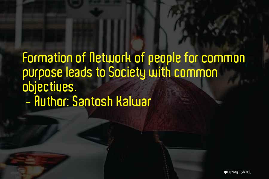 Santosh Kalwar Quotes: Formation Of Network Of People For Common Purpose Leads To Society With Common Objectives.