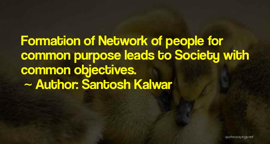 Santosh Kalwar Quotes: Formation Of Network Of People For Common Purpose Leads To Society With Common Objectives.