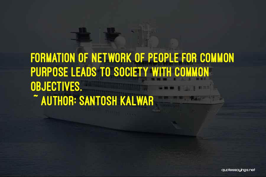 Santosh Kalwar Quotes: Formation Of Network Of People For Common Purpose Leads To Society With Common Objectives.