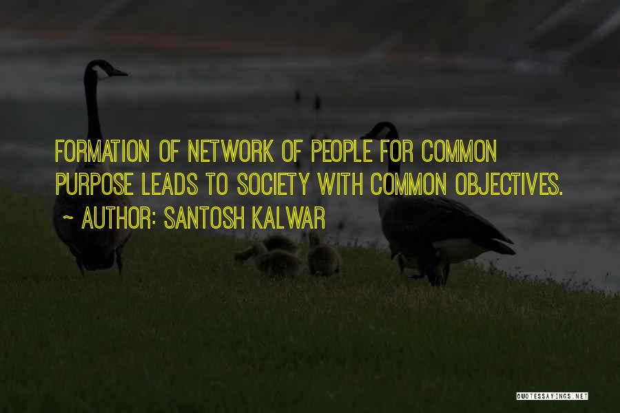 Santosh Kalwar Quotes: Formation Of Network Of People For Common Purpose Leads To Society With Common Objectives.