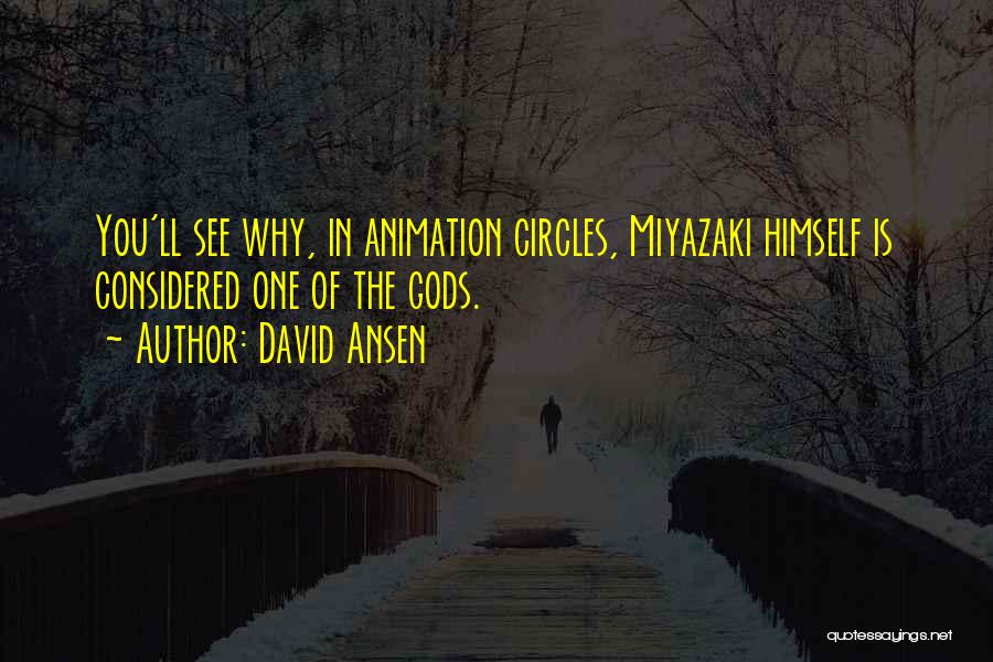 David Ansen Quotes: You'll See Why, In Animation Circles, Miyazaki Himself Is Considered One Of The Gods.