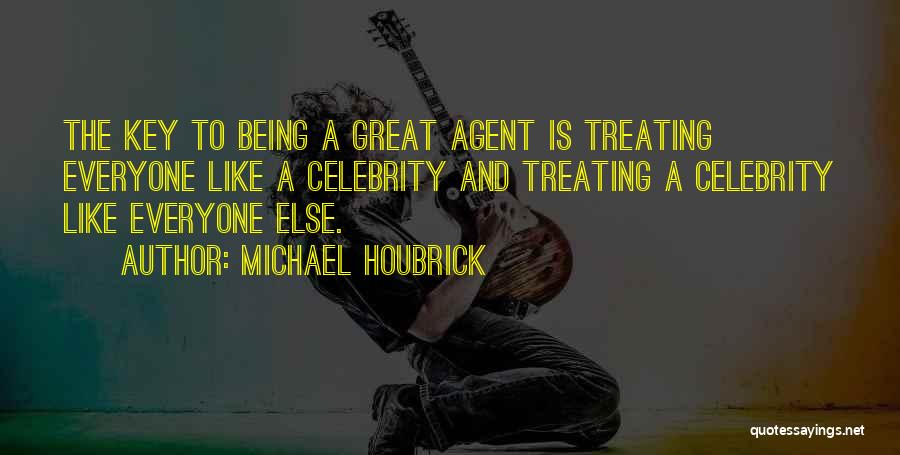 Michael Houbrick Quotes: The Key To Being A Great Agent Is Treating Everyone Like A Celebrity And Treating A Celebrity Like Everyone Else.