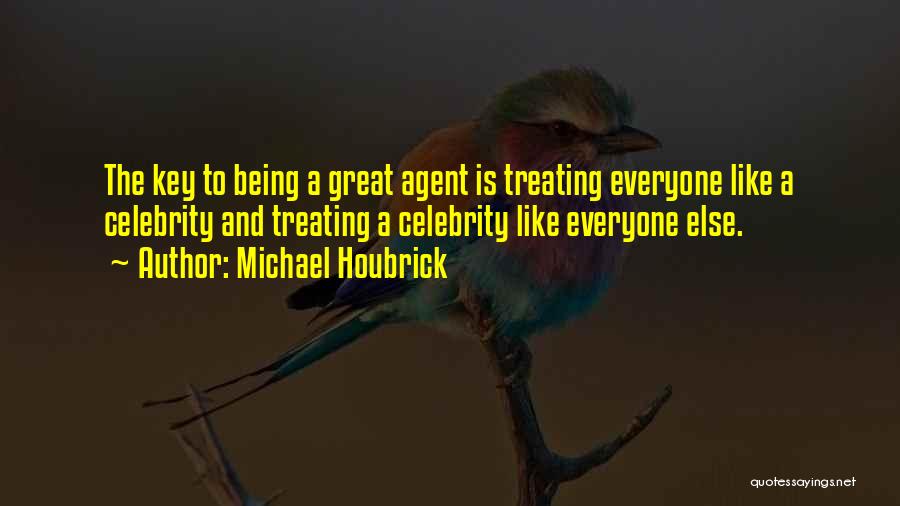 Michael Houbrick Quotes: The Key To Being A Great Agent Is Treating Everyone Like A Celebrity And Treating A Celebrity Like Everyone Else.