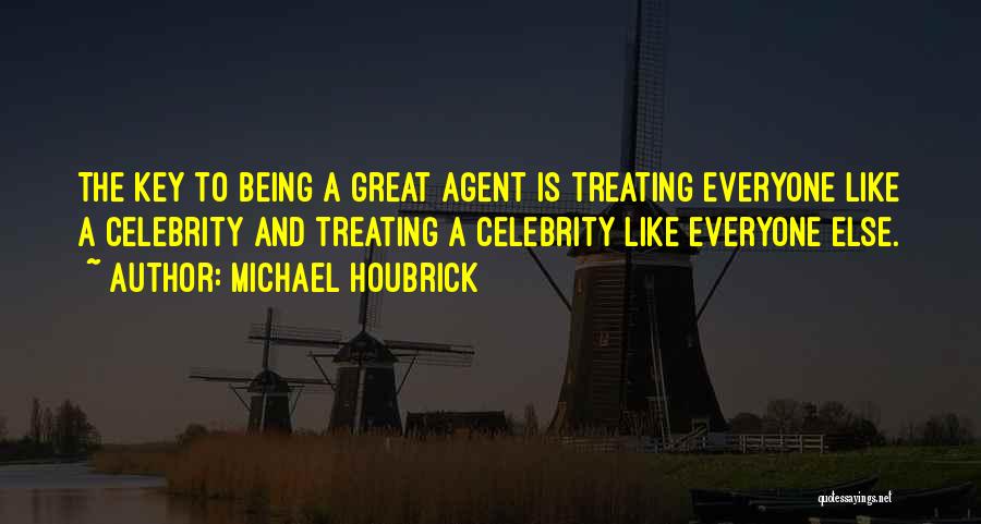 Michael Houbrick Quotes: The Key To Being A Great Agent Is Treating Everyone Like A Celebrity And Treating A Celebrity Like Everyone Else.