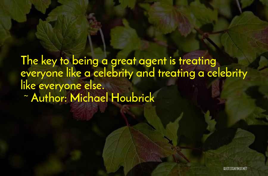 Michael Houbrick Quotes: The Key To Being A Great Agent Is Treating Everyone Like A Celebrity And Treating A Celebrity Like Everyone Else.