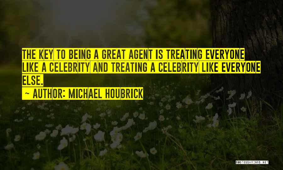 Michael Houbrick Quotes: The Key To Being A Great Agent Is Treating Everyone Like A Celebrity And Treating A Celebrity Like Everyone Else.