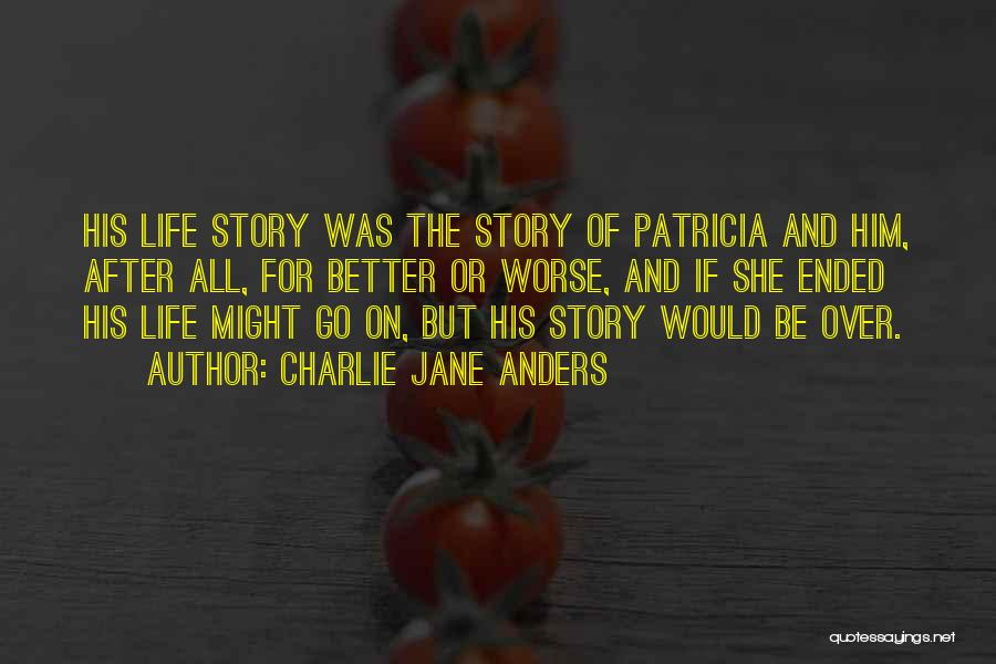 Charlie Jane Anders Quotes: His Life Story Was The Story Of Patricia And Him, After All, For Better Or Worse, And If She Ended