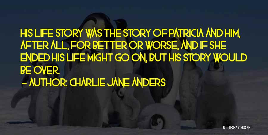 Charlie Jane Anders Quotes: His Life Story Was The Story Of Patricia And Him, After All, For Better Or Worse, And If She Ended