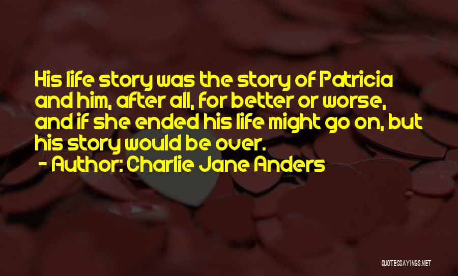 Charlie Jane Anders Quotes: His Life Story Was The Story Of Patricia And Him, After All, For Better Or Worse, And If She Ended