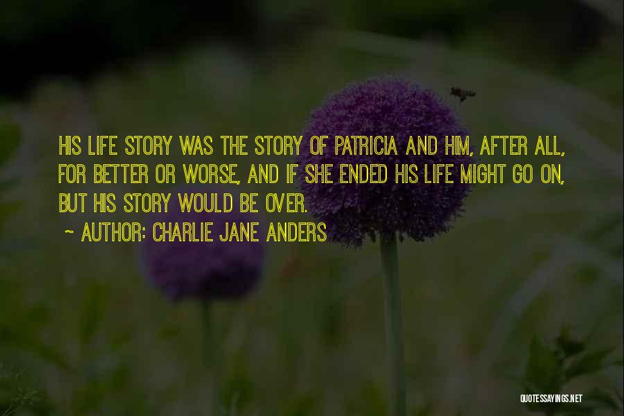 Charlie Jane Anders Quotes: His Life Story Was The Story Of Patricia And Him, After All, For Better Or Worse, And If She Ended