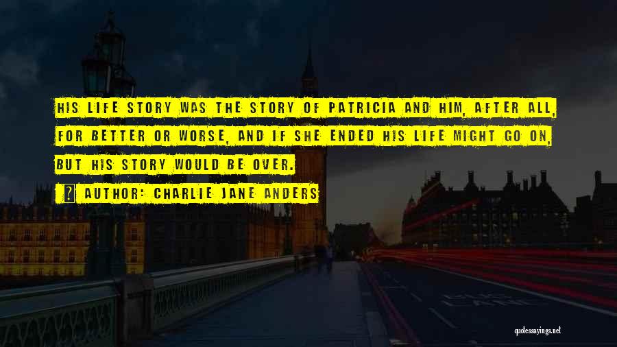 Charlie Jane Anders Quotes: His Life Story Was The Story Of Patricia And Him, After All, For Better Or Worse, And If She Ended