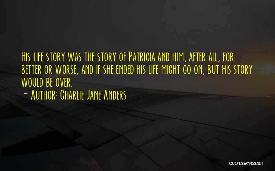 Charlie Jane Anders Quotes: His Life Story Was The Story Of Patricia And Him, After All, For Better Or Worse, And If She Ended