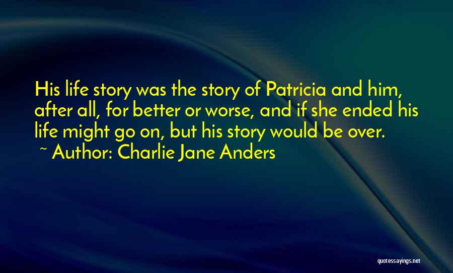 Charlie Jane Anders Quotes: His Life Story Was The Story Of Patricia And Him, After All, For Better Or Worse, And If She Ended