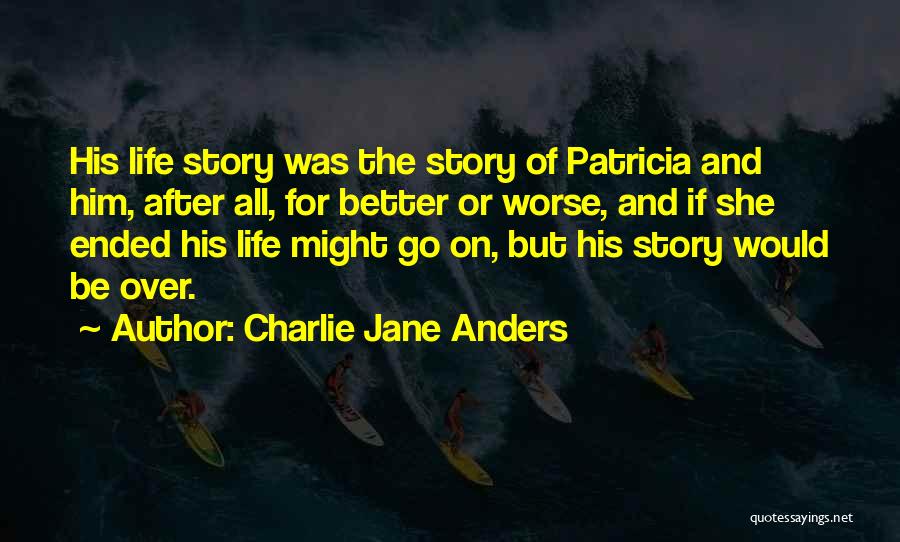 Charlie Jane Anders Quotes: His Life Story Was The Story Of Patricia And Him, After All, For Better Or Worse, And If She Ended