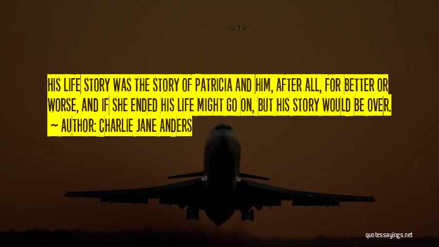 Charlie Jane Anders Quotes: His Life Story Was The Story Of Patricia And Him, After All, For Better Or Worse, And If She Ended