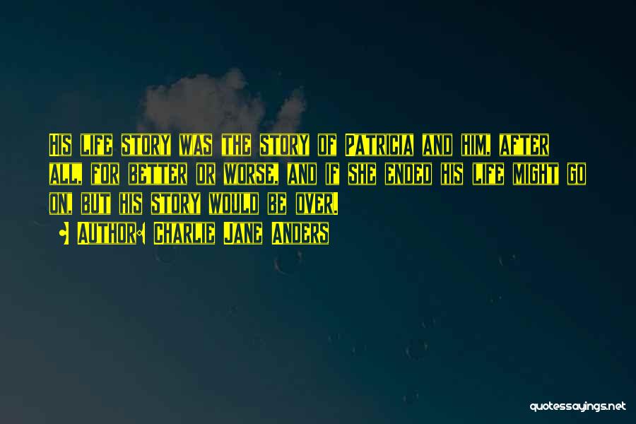 Charlie Jane Anders Quotes: His Life Story Was The Story Of Patricia And Him, After All, For Better Or Worse, And If She Ended