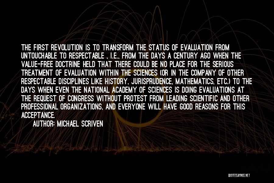 Michael Scriven Quotes: The First Revolution Is To Transform The Status Of Evaluation From Untouchable To Respectable , I.e., From The Days A