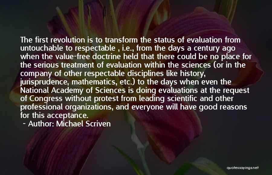 Michael Scriven Quotes: The First Revolution Is To Transform The Status Of Evaluation From Untouchable To Respectable , I.e., From The Days A