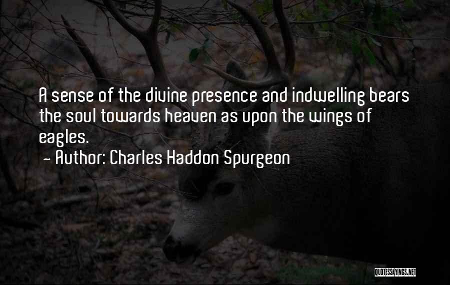 Charles Haddon Spurgeon Quotes: A Sense Of The Divine Presence And Indwelling Bears The Soul Towards Heaven As Upon The Wings Of Eagles.