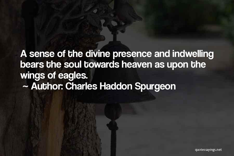 Charles Haddon Spurgeon Quotes: A Sense Of The Divine Presence And Indwelling Bears The Soul Towards Heaven As Upon The Wings Of Eagles.