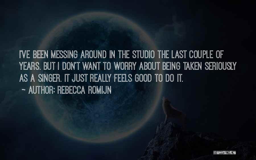 Rebecca Romijn Quotes: I've Been Messing Around In The Studio The Last Couple Of Years. But I Don't Want To Worry About Being