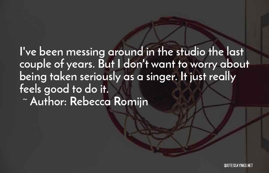 Rebecca Romijn Quotes: I've Been Messing Around In The Studio The Last Couple Of Years. But I Don't Want To Worry About Being