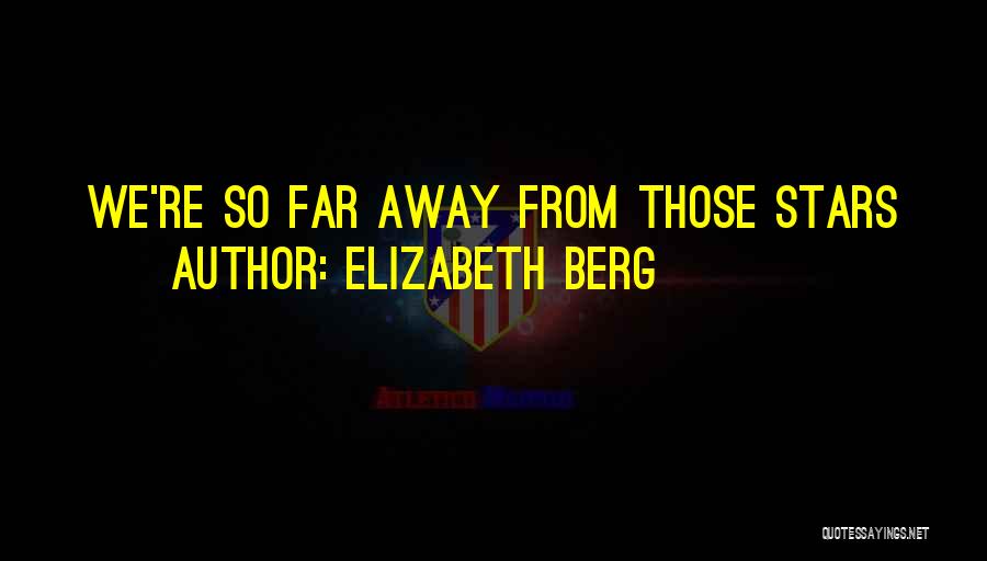 Elizabeth Berg Quotes: We're So Far Away From Those Stars