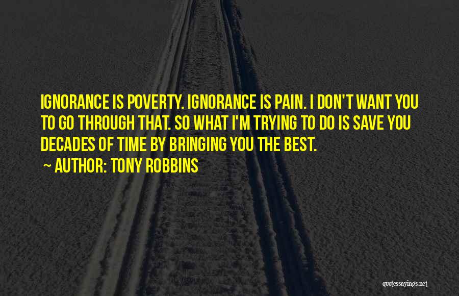 Tony Robbins Quotes: Ignorance Is Poverty. Ignorance Is Pain. I Don't Want You To Go Through That. So What I'm Trying To Do