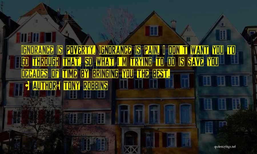 Tony Robbins Quotes: Ignorance Is Poverty. Ignorance Is Pain. I Don't Want You To Go Through That. So What I'm Trying To Do