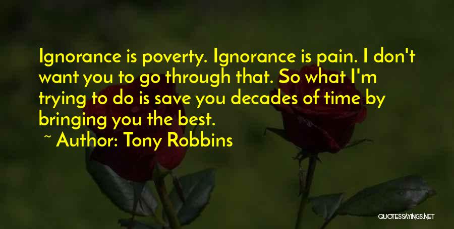 Tony Robbins Quotes: Ignorance Is Poverty. Ignorance Is Pain. I Don't Want You To Go Through That. So What I'm Trying To Do