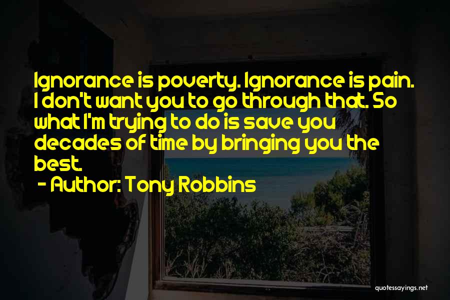 Tony Robbins Quotes: Ignorance Is Poverty. Ignorance Is Pain. I Don't Want You To Go Through That. So What I'm Trying To Do