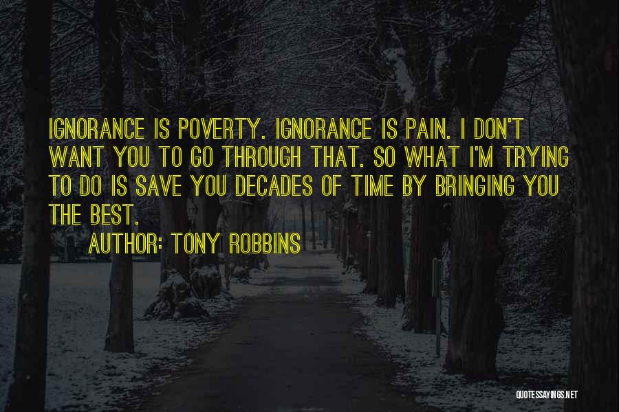 Tony Robbins Quotes: Ignorance Is Poverty. Ignorance Is Pain. I Don't Want You To Go Through That. So What I'm Trying To Do