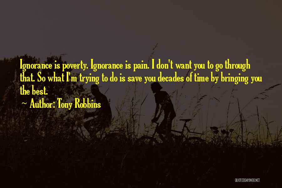 Tony Robbins Quotes: Ignorance Is Poverty. Ignorance Is Pain. I Don't Want You To Go Through That. So What I'm Trying To Do