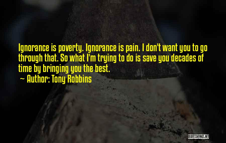 Tony Robbins Quotes: Ignorance Is Poverty. Ignorance Is Pain. I Don't Want You To Go Through That. So What I'm Trying To Do